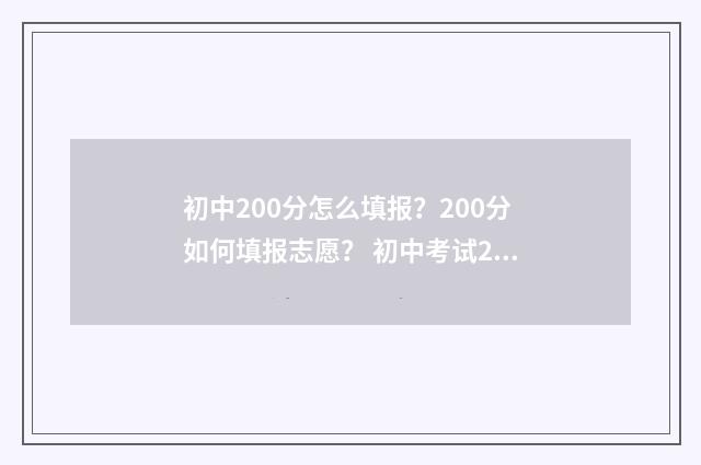 初中200分怎么填报？200分如何填报志愿？ 初中考试200多分怎么办