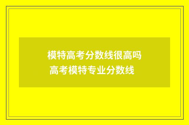 模特高考分数线很高吗 高考模特专业分数线