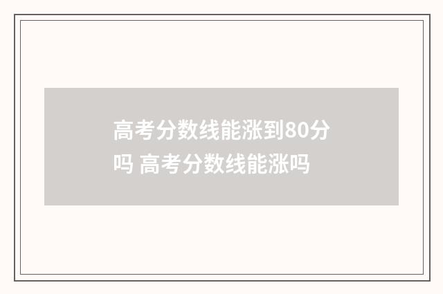 高考分数线能涨到80分吗 高考分数线能涨吗