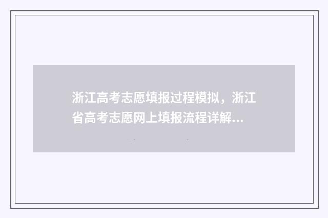 浙江高考志愿填报过程模拟，浙江省高考志愿网上填报流程详解 浙江高考志愿填报流程