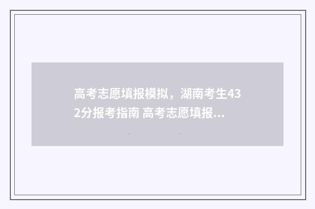 高考志愿填报模拟，湖南考生432分报考指南 高考志愿填报模拟投档什么意思