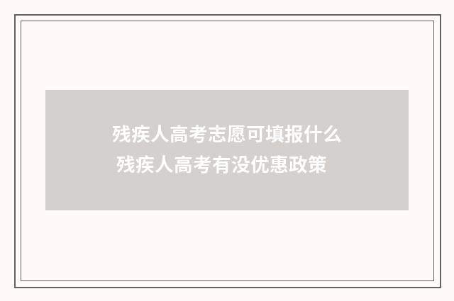 残疾人高考志愿可填报什么 残疾人高考有没优惠政策