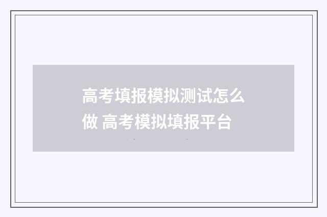 高考填报模拟测试怎么做 高考模拟填报平台