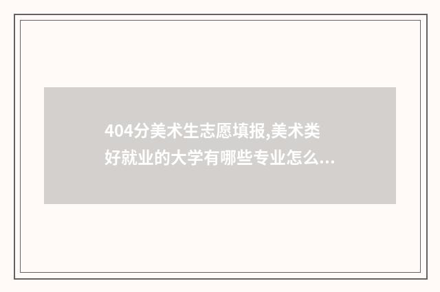 404分美术生志愿填报,美术类好就业的大学有哪些专业怎么样 美术高考407分能上几本