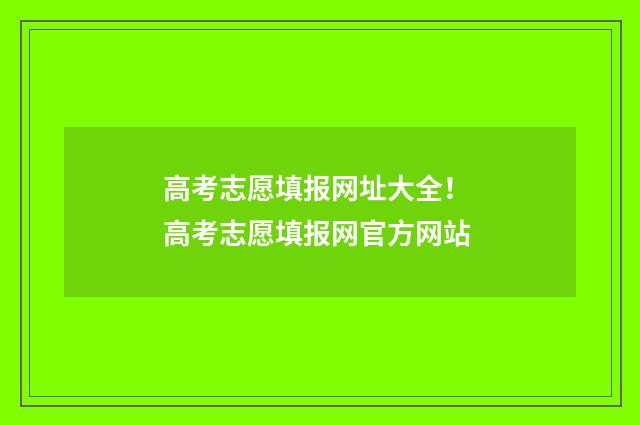 高考志愿填报网址大全！ 高考志愿填报网官方网站