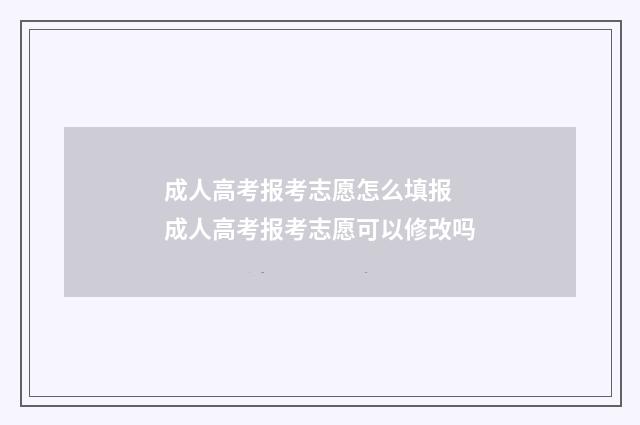 成人高考报考志愿怎么填报 成人高考报考志愿可以修改吗