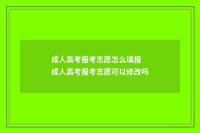成人高考报考志愿怎么填报 成人高考报考志愿可以修改吗