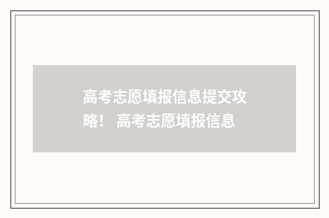 高考志愿填报信息提交攻略！ 高考志愿填报信息