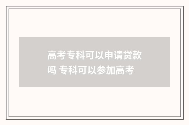 高考专科可以申请贷款吗 专科可以参加高考