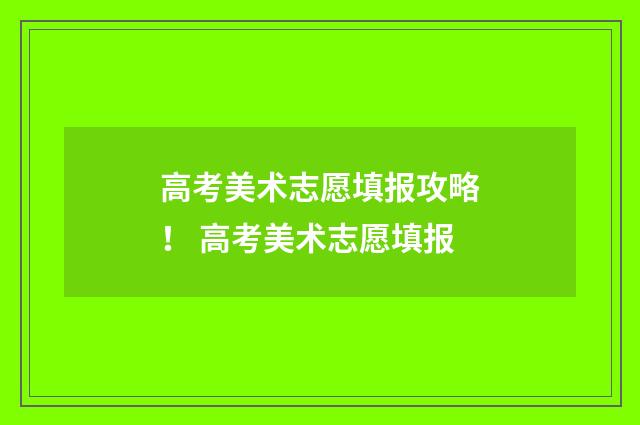 高考美术志愿填报攻略！ 高考美术志愿填报