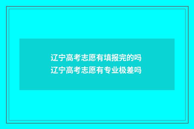 辽宁高考志愿有填报完的吗 辽宁高考志愿有专业极差吗