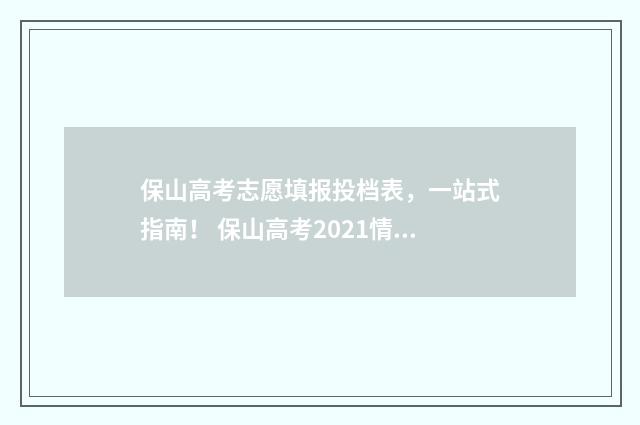 保山高考志愿填报投档表，一站式指南！ 保山高考2021情况