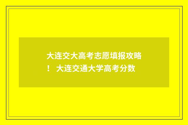 大连交大高考志愿填报攻略！ 大连交通大学高考分数