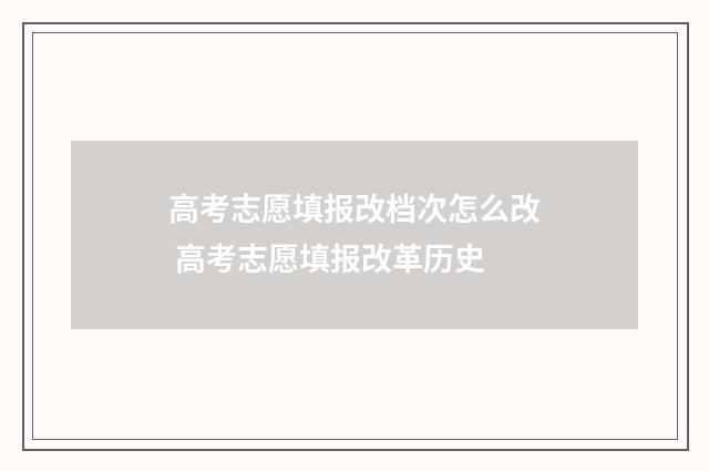 高考志愿填报改档次怎么改 高考志愿填报改革历史
