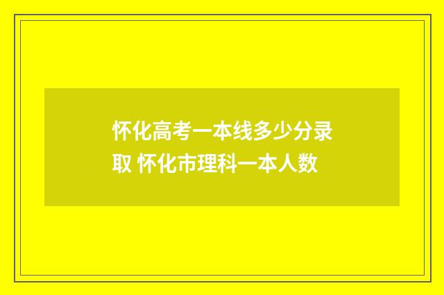 怀化高考一本线多少分录取 怀化市理科一本人数