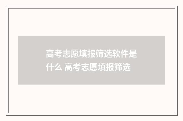 高考志愿填报筛选软件是什么 高考志愿填报筛选