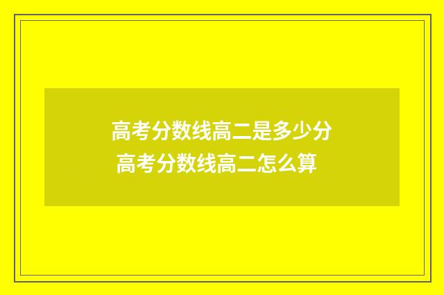 高考分数线高二是多少分 高考分数线高二怎么算