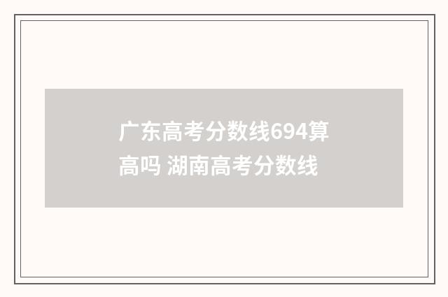 广东高考分数线694算高吗 湖南高考分数线