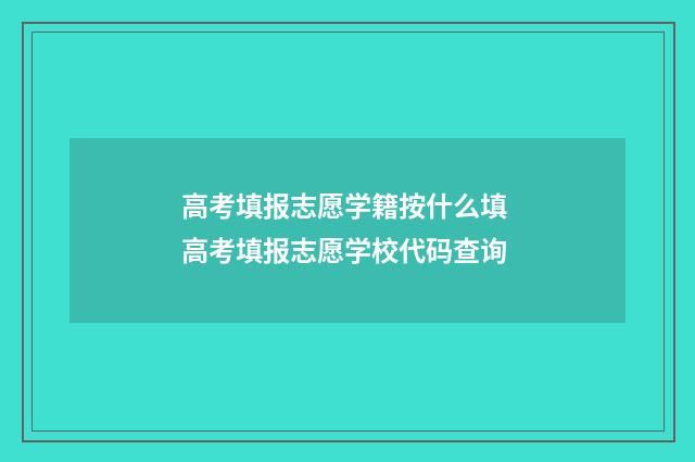 高考填报志愿学籍按什么填 高考填报志愿学校代码查询