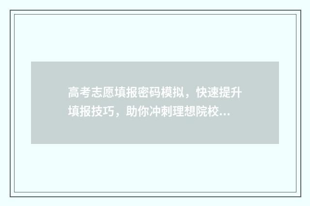 高考志愿填报密码模拟，快速提升填报技巧，助你冲刺理想院校！