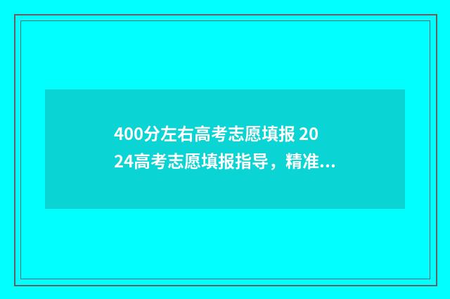 400分左右高考志愿填报 2024高考志愿填报指导，精准定位高性价比院校 高考分数400分左右能报什么大学