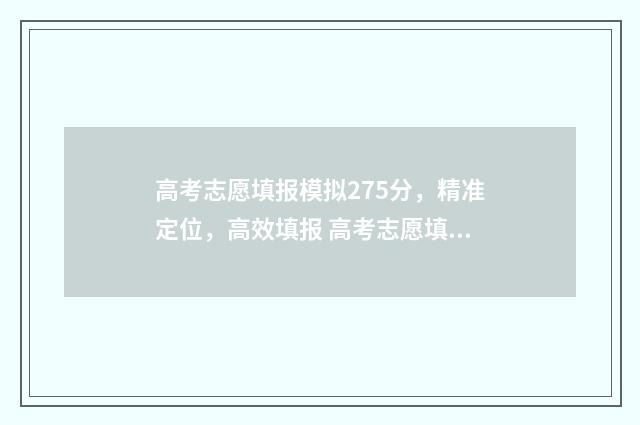 高考志愿填报模拟275分，精准定位，高效填报 高考志愿填报模拟入口2024