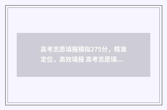 高考志愿填报模拟275分，精准定位，高效填报 高考志愿填报模拟入口2024