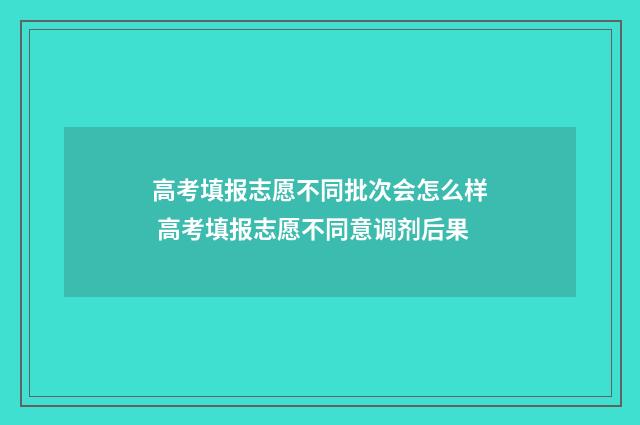 高考填报志愿不同批次会怎么样 高考填报志愿不同意调剂后果