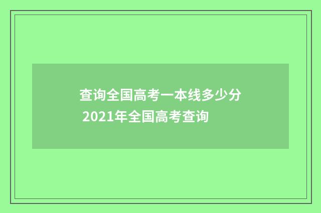 查询全国高考一本线多少分 2021年全国高考查询