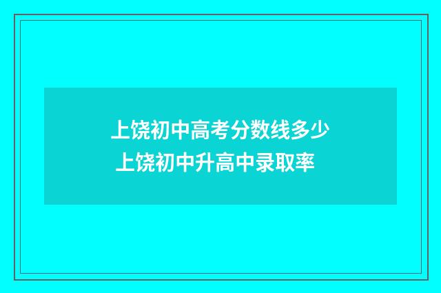 上饶初中高考分数线多少 上饶初中升高中录取率