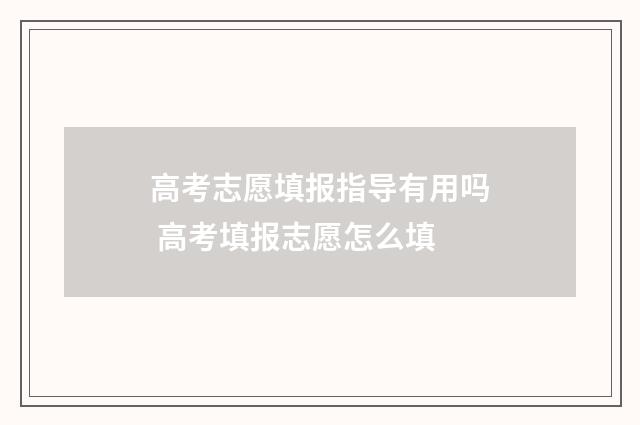 高考志愿填报指导有用吗 高考填报志愿怎么填