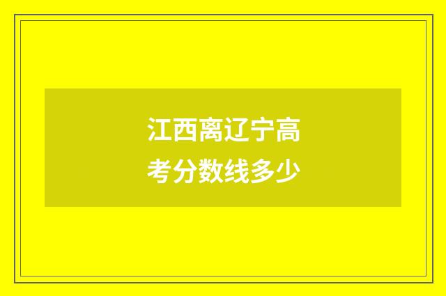 江西离辽宁高考分数线多少