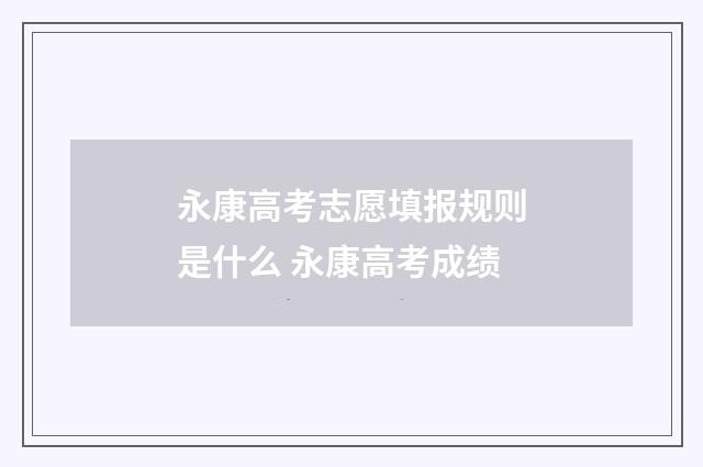 永康高考志愿填报规则是什么 永康高考成绩