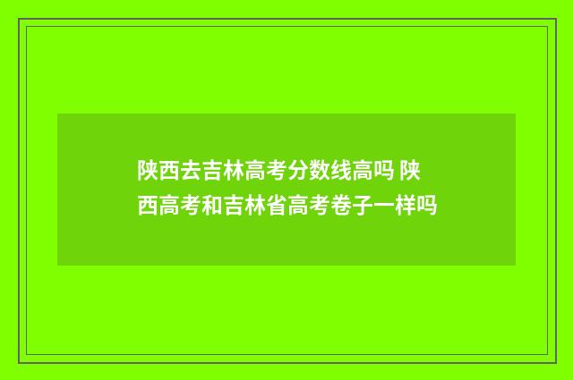 陕西去吉林高考分数线高吗 陕西高考和吉林省高考卷子一样吗