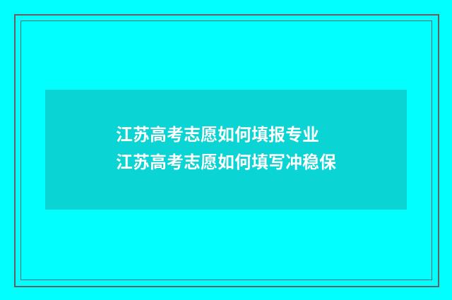 江苏高考志愿如何填报专业 江苏高考志愿如何填写冲稳保