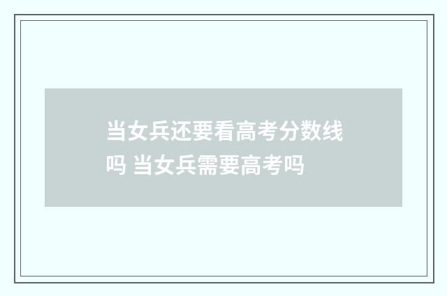 当女兵还要看高考分数线吗 当女兵需要高考吗