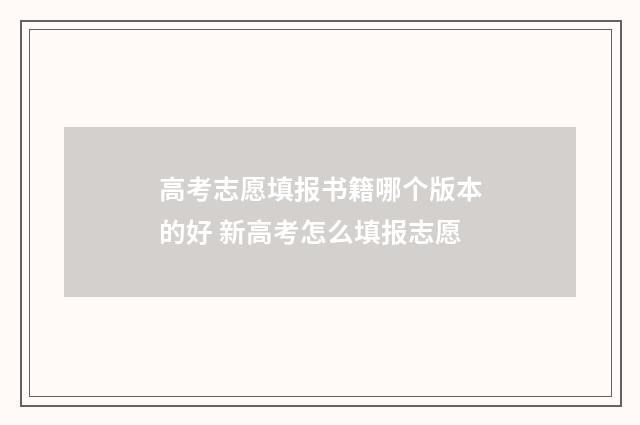 高考志愿填报书籍哪个版本的好 新高考怎么填报志愿