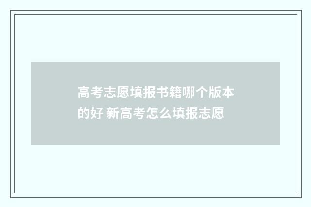 高考志愿填报书籍哪个版本的好 新高考怎么填报志愿