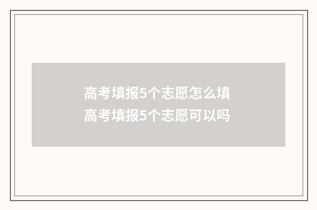 高考填报5个志愿怎么填 高考填报5个志愿可以吗