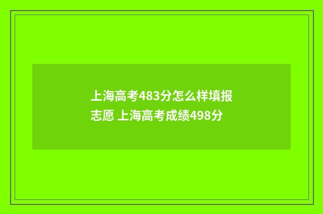 上海高考483分怎么样填报志愿 上海高考成绩498分