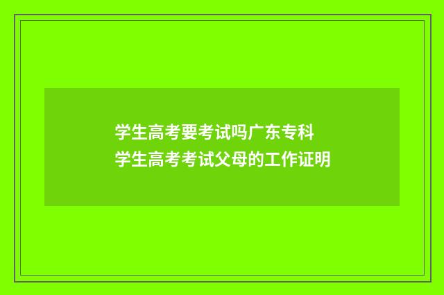 学生高考要考试吗广东专科 学生高考考试父母的工作证明