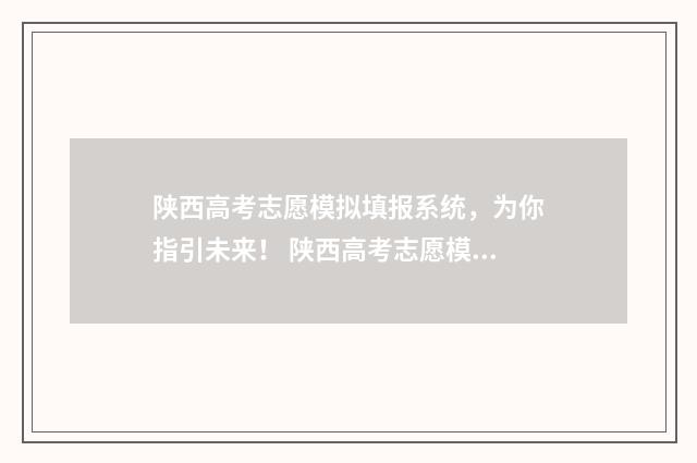 陕西高考志愿模拟填报系统，为你指引未来！ 陕西高考志愿模拟投档