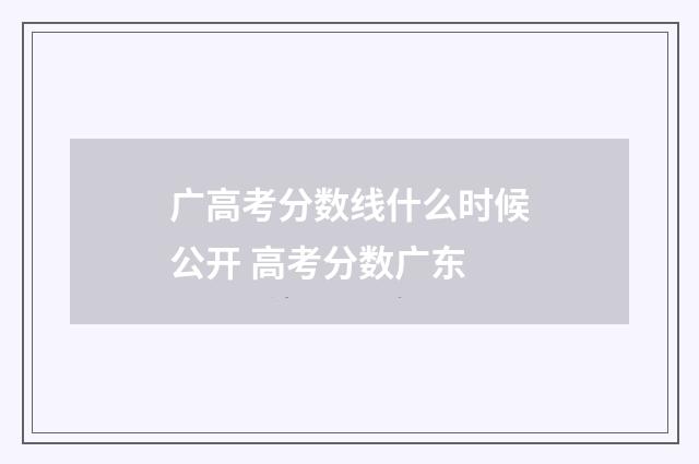 广高考分数线什么时候公开 高考分数广东