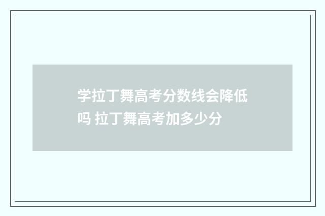 学拉丁舞高考分数线会降低吗 拉丁舞高考加多少分