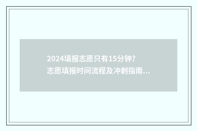 2024填报志愿只有15分钟？志愿填报时间流程及冲刺指南 2024填报志愿只能填一个专业组吗