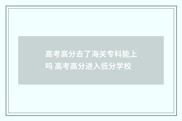 高考高分去了海关专科能上吗 高考高分进入低分学校