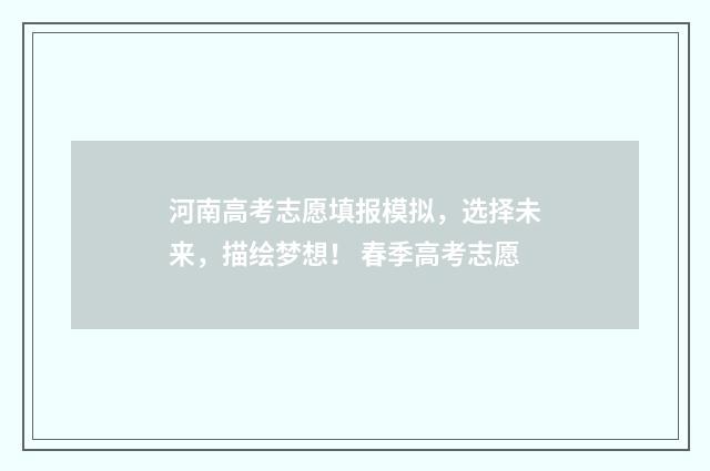 河南高考志愿填报模拟，选择未来，描绘梦想！ 春季高考志愿