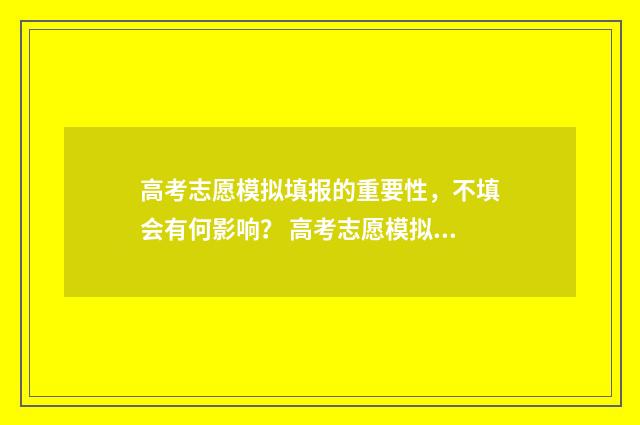 高考志愿模拟填报的重要性，不填会有何影响？ 高考志愿模拟填报免费