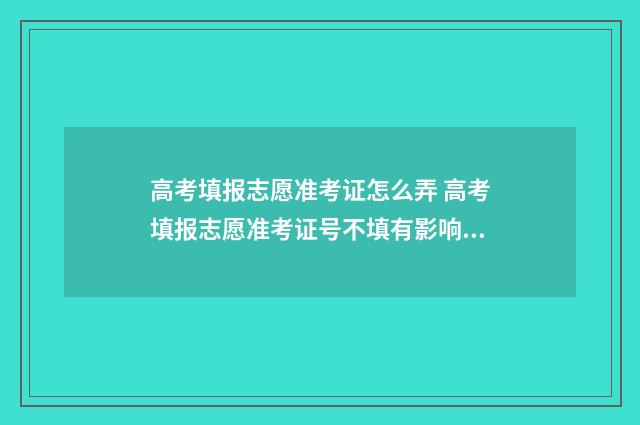 高考填报志愿准考证怎么弄 高考填报志愿准考证号不填有影响吗