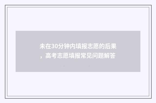 未在30分钟内填报志愿的后果，高考志愿填报常见问题解答